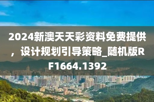 2024新澳天天彩资料免费提供，设计规划引导策略_随机版RF1664.1392