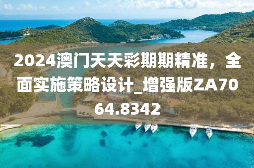 2024澳门天天彩期期精准，全面实施策略设计_增强版ZA7064.8342