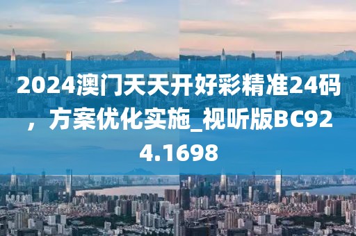 2024澳门天天开好彩精准24码，方案优化实施_视听版BC924.1698