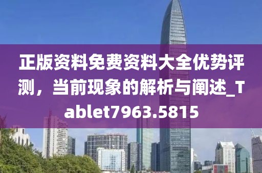 正版资料免费资料大全优势评测，当前现象的解析与阐述_Tablet7963.5815