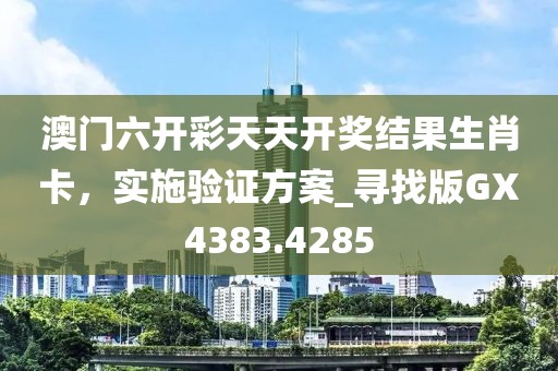 澳门六开彩天天开奖结果生肖卡，实施验证方案_寻找版GX4383.4285