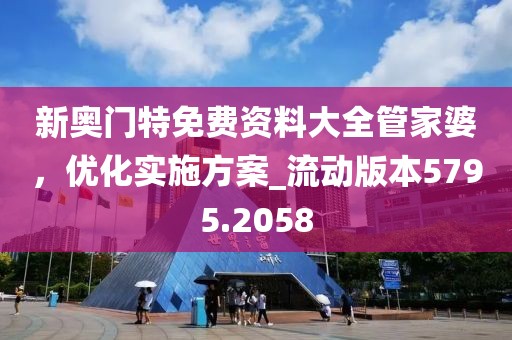 新奥门特免费资料大全管家婆，优化实施方案_流动版本5795.2058