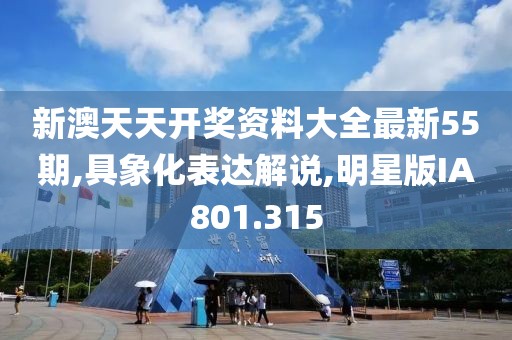新澳天天开奖资料大全最新55期,具象化表达解说,明星版IA801.315