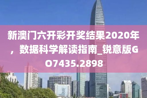 新澳门六开彩开奖结果2020年，数据科学解读指南_锐意版GO7435.2898