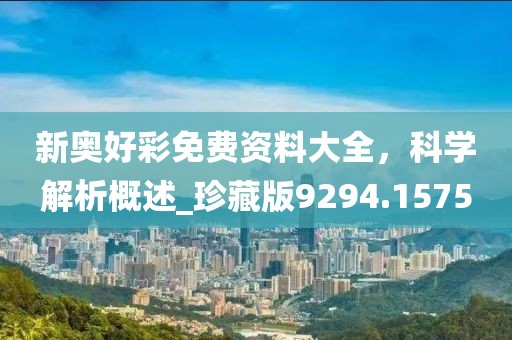 新奥好彩免费资料大全，科学解析概述_珍藏版9294.1575