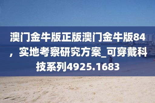 澳门金牛版正版澳门金牛版84，实地考察研究方案_可穿戴科技系列4925.1683