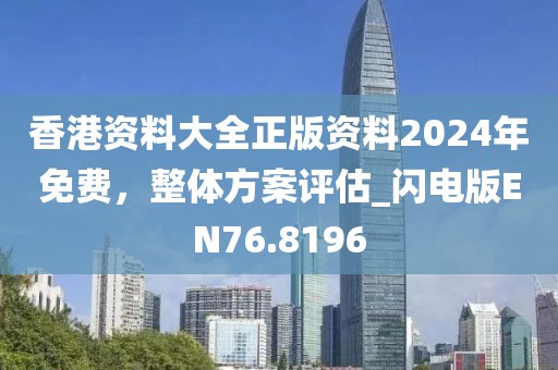香港资料大全正版资料2024年免费，整体方案评估_闪电版EN76.8196