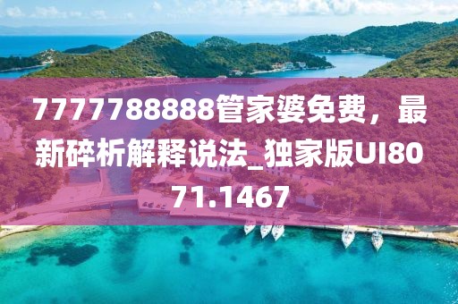 7777788888管家婆免费，最新碎析解释说法_独家版UI8071.1467