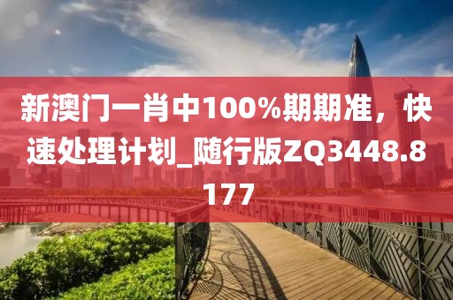 新澳门一肖中100%期期准，快速处理计划_随行版ZQ3448.8177