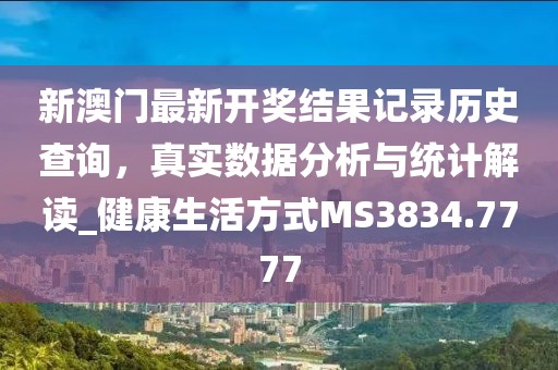 新澳门最新开奖结果记录历史查询，真实数据分析与统计解读_健康生活方式MS3834.7777