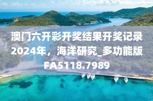 澳门六开彩开奖结果开奖记录2024年，海洋研究_多功能版FA5118.7989