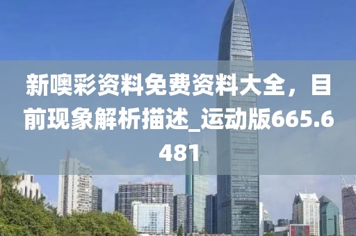 新噢彩资料免费资料大全，目前现象解析描述_运动版665.6481