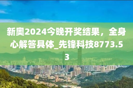 新奥2024今晚开奖结果，全身心解答具体_先锋科技8773.53