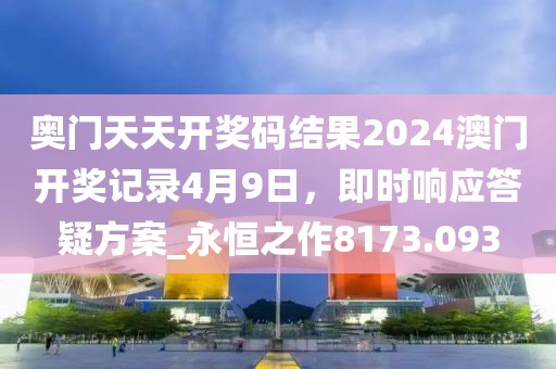 奥门天天开奖码结果2024澳门开奖记录4月9日，即时响应答疑方案_永恒之作8173.093