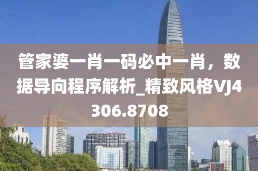 管家婆一肖一码必中一肖，数据导向程序解析_精致风格VJ4306.8708