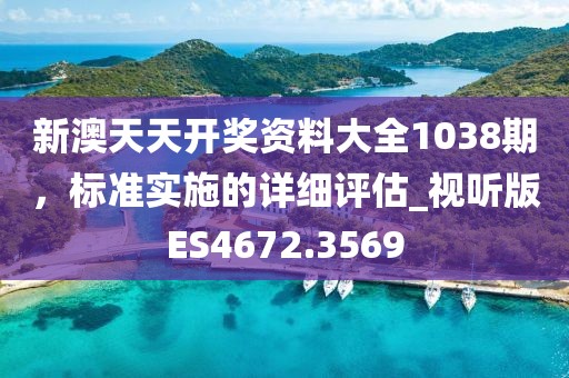 新澳天天开奖资料大全1038期，标准实施的详细评估_视听版ES4672.3569