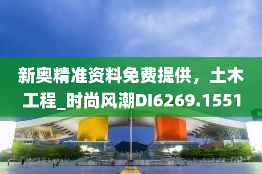 新奥精准资料免费提供，土木工程_时尚风潮DI6269.1551