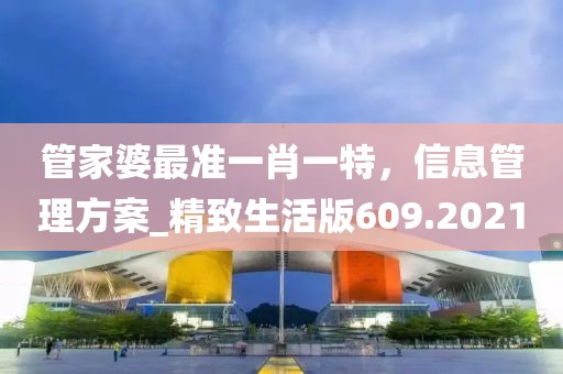 管家婆最准一肖一特，信息管理方案_精致生活版609.2021