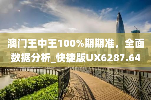 澳门王中王100%期期准，全面数据分析_快捷版UX6287.64