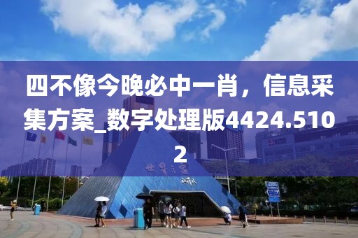 四不像今晚必中一肖，信息采集方案_数字处理版4424.5102