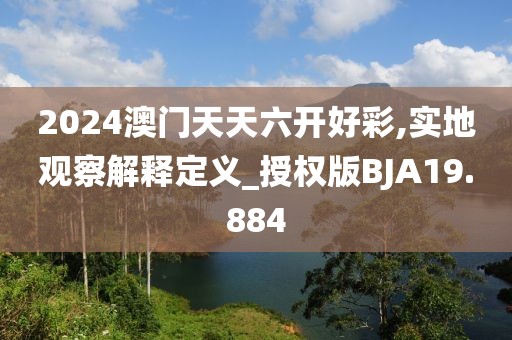 2024澳门天天六开好彩,实地观察解释定义_授权版BJA19.884