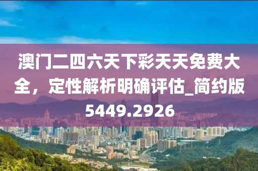 澳门二四六天下彩天天免费大全，定性解析明确评估_简约版5449.2926