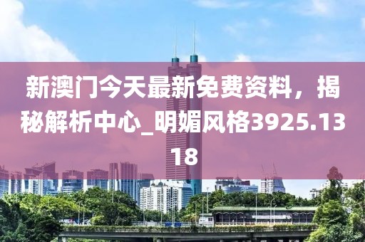 新澳门今天最新免费资料，揭秘解析中心_明媚风格3925.1318