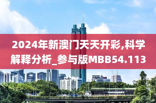 2024年新澳门天天开彩,科学解释分析_参与版MBB54.113