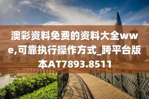 澳彩资料免费的资料大全wwe,可靠执行操作方式_跨平台版本AT7893.8511