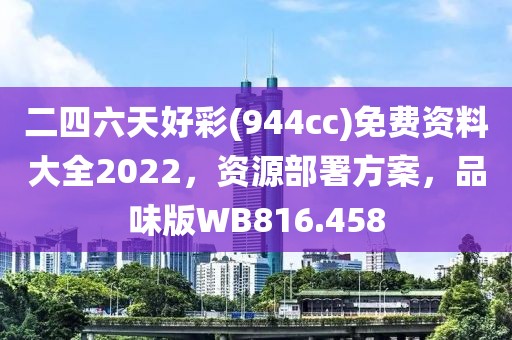 二四六天好彩(944cc)免费资料大全2022，资源部署方案，品味版WB816.458