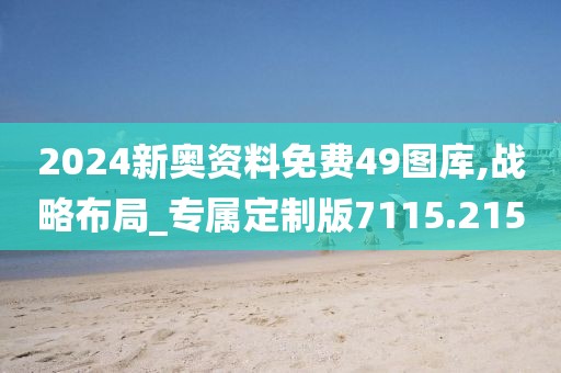 2024新奥资料免费49图库,战略布局_专属定制版7115.215