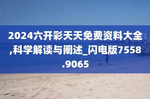 2024六开彩天天免费资料大全,科学解读与阐述_闪电版7558.9065