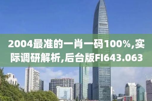 2004最准的一肖一码100%,实际调研解析,后台版FI643.063