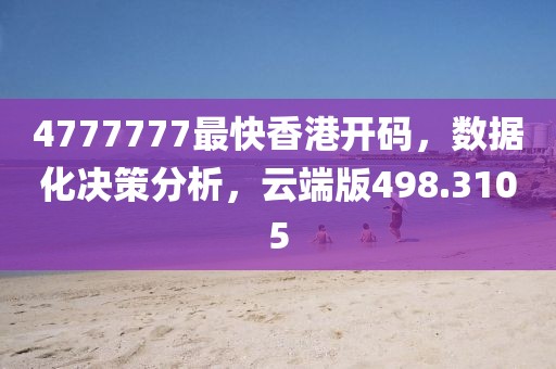 4777777最快香港开码，数据化决策分析，云端版498.3105