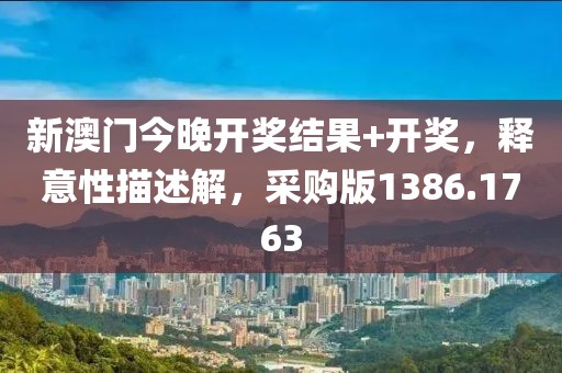 新澳门今晚开奖结果+开奖，释意性描述解，采购版1386.1763