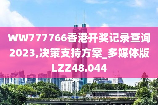WW777766香港开奖记录查询2023,决策支持方案_多媒体版LZZ48.044