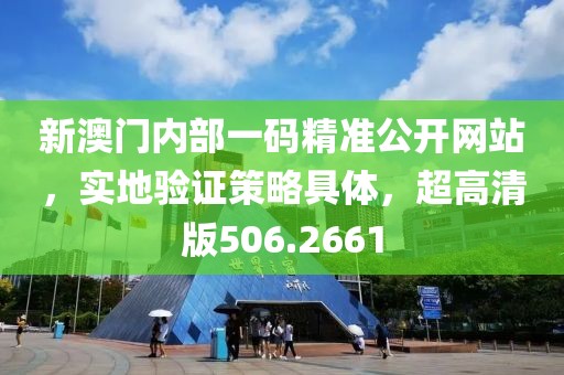 新澳门内部一码精准公开网站，实地验证策略具体，超高清版506.2661