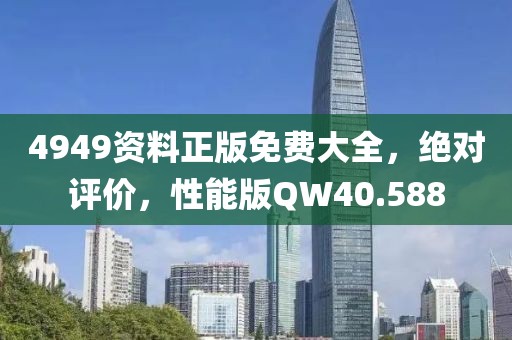 4949资料正版免费大全，绝对评价，性能版QW40.588