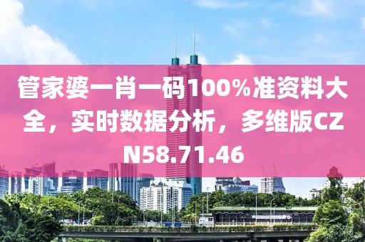管家婆一肖一码100%准资料大全，实时数据分析，多维版CZN58.71.46