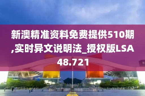 新澳精准资料免费提供510期,实时异文说明法_授权版LSA48.721