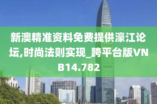 新澳精准资料免费提供濠江论坛,时尚法则实现_跨平台版VNB14.782