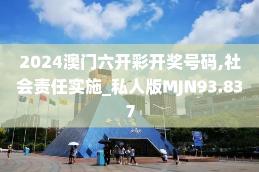 2024澳门六开彩开奖号码,社会责任实施_私人版MJN93.837