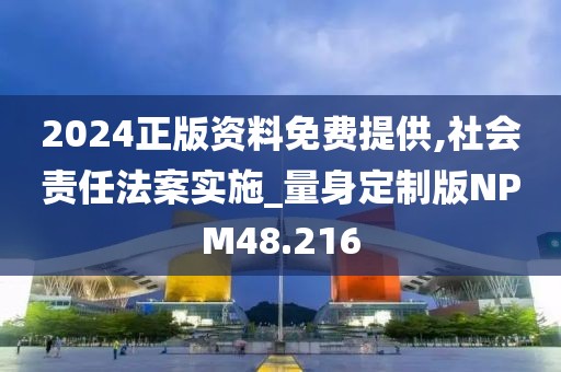 2024正版资料免费提供,社会责任法案实施_量身定制版NPM48.216