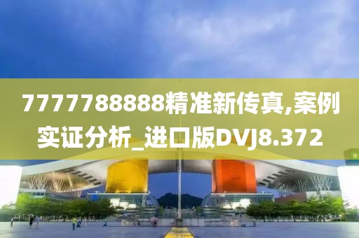 7777788888精准新传真,案例实证分析_进口版DVJ8.372