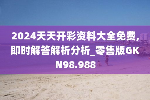 2024天天开彩资料大全免费,即时解答解析分析_零售版GKN98.988