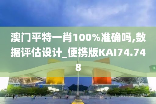 澳门平特一肖100%准确吗,数据评估设计_便携版KAI74.748