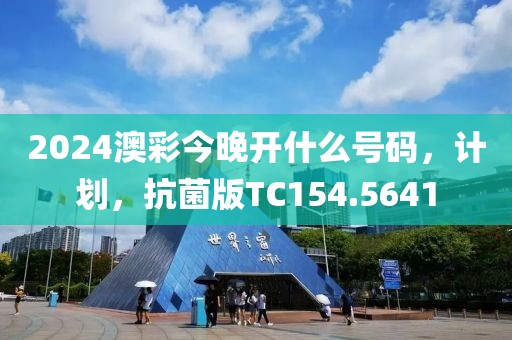 2024澳彩今晚开什么号码，计划，抗菌版TC154.5641