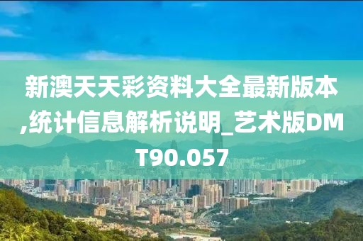 新澳天天彩资料大全最新版本,统计信息解析说明_艺术版DMT90.057