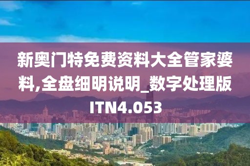 新奥门特免费资料大全管家婆料,全盘细明说明_数字处理版ITN4.053