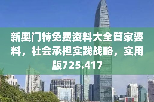 新奥门特免费资料大全管家婆料，社会承担实践战略，实用版725.417